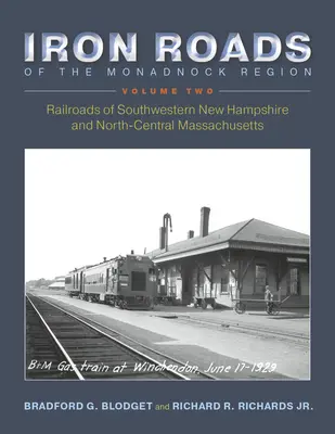 Iron Roads of the Monadnock Region: Railroads of Southwestern New Hampshire and North-Central Massachusetts: Volumul II - Iron Roads of the Monadnock Region: Railroads of Southwestern New Hampshire and North-Central Massachusetts: Volume II