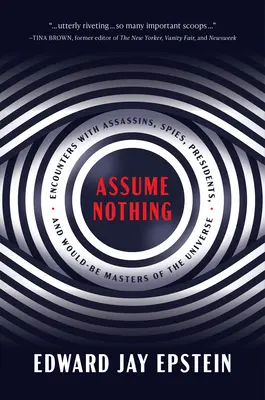 Assume Nothing: Encounters with Assassins, Spies, Presidents, and Would-Be Masters of the Universe