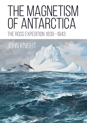 Magnetismul Antarcticii: Expediția Ross 1839-1843 - The Magnetism of Antarctica: The Ross Expedition 1839-1843