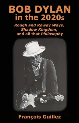Bob Dylan în anii 2020: Rough and Rowdy Ways, Shadow Kingdom și tot ce înseamnă filosofie - Bob Dylan in the 2020s: Rough and Rowdy Ways, Shadow Kingdom, and all that Philosophy