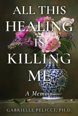 Toate aceste vindecări mă omoară: Memorii - All This Healing is Killing Me: A Memoir