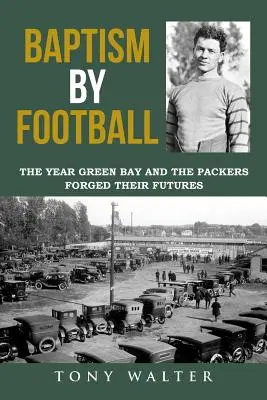 Baptism by Football: Anul în care Green Bay și Packers și-au forjat viitorul - Baptism by Football: The Year Green Bay and the Packers Forged Their Futures