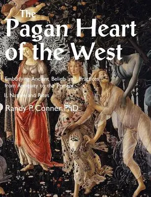 Inima păgână a Occidentului Întruchiparea credințelor și practicilor antice din Antichitate până în prezent: II. Natură și ritualuri - Pagan Heart of the West Embodying Ancient Beliefs and Practices from Antiquity to the Present: II. Nature and Rites