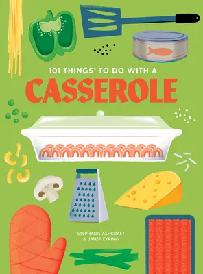 101 lucruri de făcut cu o caserolă, ediție nouă - 101 Things to Do with a Casserole, New Edition