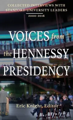 Voci din președinția Hennessy: Interviuri colecționate cu liderii Universității Stanford, 2000-2016 - Voices from the Hennessy Presidency: Collected Interviews with Stanford University Leaders, 2000-2016