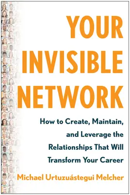 Rețeaua ta invizibilă: Cum să creați, să mențineți și să valorificați relațiile care vă vor transforma cariera - Your Invisible Network: How to Create, Maintain, and Leverage the Relationships That Will Transform Your Career