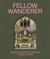 Fellow Wanderer: Albumele de călătorie ale Isabellei Stewart Gardner - Fellow Wanderer: Isabella Stewart Gardner's Travel Albums