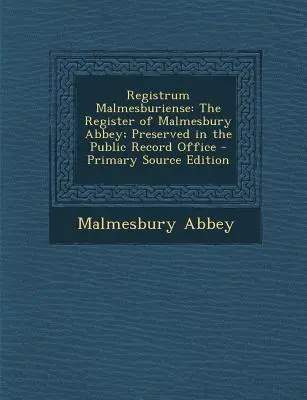 Registrum Malmesburiense: Registrul abației Malmesbury; păstrat în arhiva publică - Registrum Malmesburiense: The Register of Malmesbury Abbey; Preserved in the Public Record Office