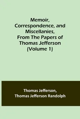 Memorii, corespondență și miscelanee, din documentele lui Thomas Jefferson (Volumul 1) - Memoir, Correspondence, and Miscellanies, From the Papers of Thomas Jefferson (Volume 1)