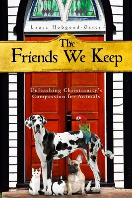 The Friends We Keep: Dezlănțuirea compasiunii creștinismului pentru animale - The Friends We Keep: Unleashing Christianity's Compassion for Animals