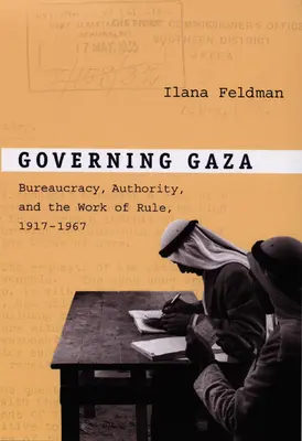 Guvernarea Gazei: Birocrația, autoritatea și munca de guvernare, 1917-1967 - Governing Gaza: Bureaucracy, Authority, and the Work of Rule, 1917-1967