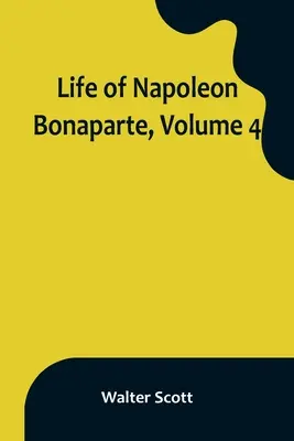 Viața lui Napoleon Bonaparte, Volumul 4 - Life of Napoleon Bonaparte, Volume 4