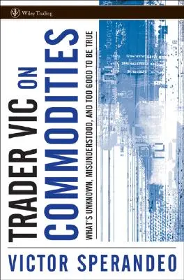 Trader Vic pe mărfuri: Ce este necunoscut, neînțeles și prea frumos ca să fie adevărat - Trader Vic on Commodities: What's Unknown, Misunderstood, and Too Good to Be True