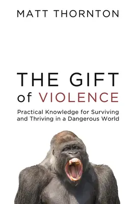 Darul violenței: Cunoștințe practice pentru a supraviețui și prospera într-o lume periculoasă (Practical Knowledge for Surviving and Thriving in a Dangerous World) - The Gift of Violence: Practical Knowledge for Surviving and Thriving in a Dangerous World