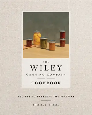 Cartea de bucate Wiley Canning Company: Rețete pentru păstrarea anotimpurilor - The Wiley Canning Company Cookbook: Recipes to Preserve the Seasons