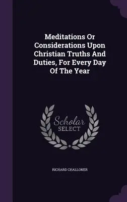 Meditații sau considerații asupra adevărurilor și îndatoririlor creștine, pentru fiecare zi a anului - Meditations Or Considerations Upon Christian Truths And Duties, For Every Day Of The Year