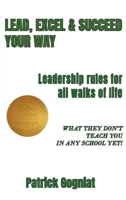 Lead, Excel & Succeed Your Way: Reguli de leadership pentru toate categoriile sociale - Lead, Excel & Succeed Your Way: Leadership rules for all walks of life