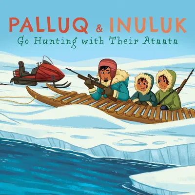 Palluq și Inuluk merg la vânătoare cu Ataata lor: English Edition - Palluq and Inuluk Go Hunting with Their Ataata: English Edition