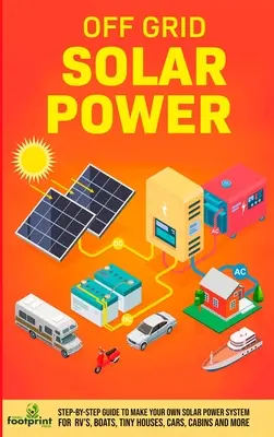 Off Grid Solar Power: Ghid pas cu pas pentru a face propriul sistem de energie solară pentru RV, bărci, case mici, mașini, cabane și multe altele în cât mai puțin - Off Grid Solar Power: Step-By-Step Guide to Make Your Own Solar Power System For RV's, Boats, Tiny Houses, Cars, Cabins and More in as Littl