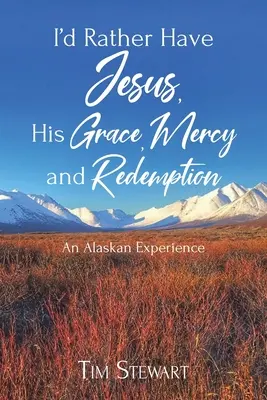 Aș prefera să îl am pe Isus, harul, mila și răscumpărarea Sa: O experiență în Alaska - I'd Rather Have Jesus, His Grace, Mercy and Redemption: An Alaskan Experience