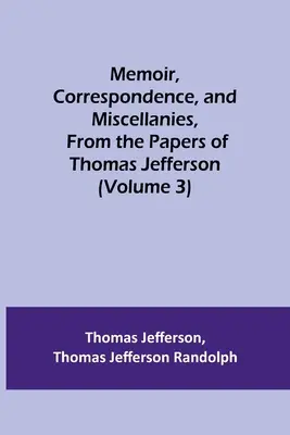 Memorii, corespondență și diverse, din documentele lui Thomas Jefferson (volumul 3) - Memoir, Correspondence, and Miscellanies, From the Papers of Thomas Jefferson (Volume 3)