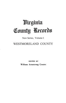 Virginia County Records. Serie nouă, volumul I: comitatul Westmoreland - Virginia County Records. New Series, Volume I: Westmoreland County
