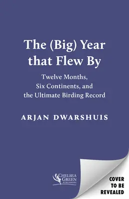 The (Big) Year That Flew by: Twelve Months, Six Continents, and the Ultimate Birding Record (Douăsprezece luni, șase continente și recordul suprem de birdwatching) - The (Big) Year That Flew by: Twelve Months, Six Continents, and the Ultimate Birding Record