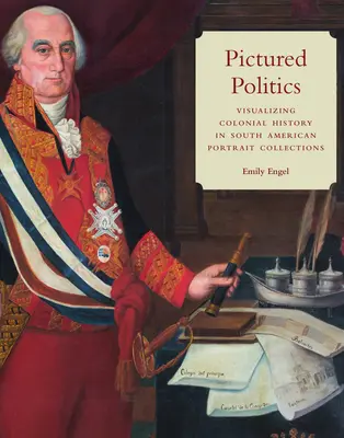 Pictured Politics: Vizualizarea istoriei coloniale în colecțiile de portrete sud-americane - Pictured Politics: Visualizing Colonial History in South American Portrait Collections