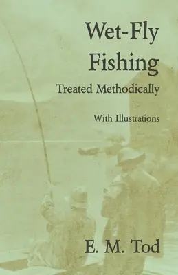 Wet-Fly Fishing - Tratată metodic - Cu ilustrații - Wet-Fly Fishing - Treated Methodically - With Illustrations