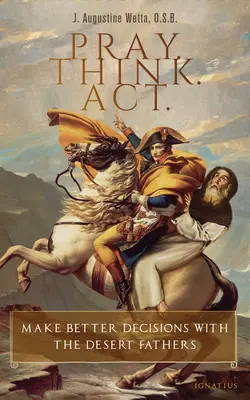 Rugați-vă. Gândește. Acționează..: Ia decizii mai bune cu Părinții deșertului - Pray. Think. Act.: Make Better Decisions with the Desert Fathers
