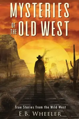 Misterele Vechiului Vest: Povești adevărate din Vestul Sălbatic: Povești adevărate: Mistere din istorie pentru băieți și fete - Mysteries of the Old West: True Stories from the Wild West: True Stories: Mysteries in History for Boys and Girls