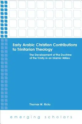 Contribuții creștine arabe timpurii la teologia trinitară dezvoltarea doctrinei Trinității într-un mediu islamic - Early Arabic Christian Contributions to Trinitarian Theology the Development of the Doctrine of the Trinity in an Islamic Milieu