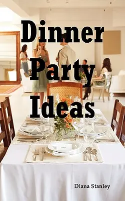 Dinner Party Ideas: Tot ce trebuie să știți despre găzduirea petrecerilor la cină, inclusiv idei de meniu și rețete, invitații, jocuri, muzică, activiti - Dinner Party Ideas: All You Need to Know about Hosting Dinner Parties Including Menu and Recipe Ideas, Invitations, Games, Music, Activiti