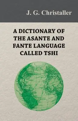 Un dicționar al limbii Asante și Fante numită Tshi (Chwee, Twi), cu o introducere gramaticală și anexe privind geografia Gold Co - A Dictionary of the Asante and Fante Language Called Tshi (Chwee, Twi), With a Grammatical Introduction and Appendices on the Geography of the Gold Co