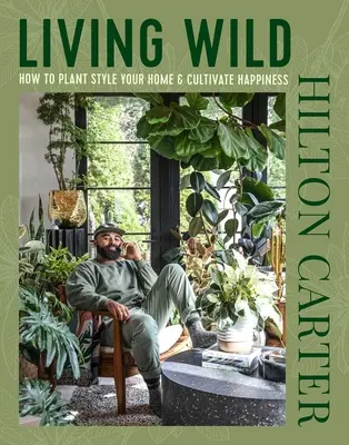 Living Wild: Cum să vă stilizați casa cu plante și să cultivați fericirea - Living Wild: How to Plant Style Your Home and Cultivate Happiness