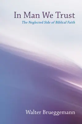 În om avem încredere: Partea neglijată a credinței biblice - In Man We Trust: The Neglected Side of Biblical Faith