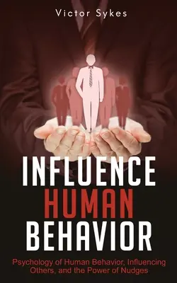 Influențarea comportamentului uman: Psihologia comportamentului uman, influențarea celorlalți și puterea imboldurilor - Influence Human Behavior: Psychology of Human Behavior, Influencing Others, and the Power of Nudges