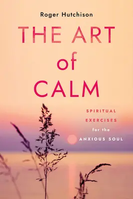 Arta calmului: Exerciții spirituale pentru sufletul neliniștit (Spiritual Exercises for the Anxious Soul) - The Art of Calm: Spiritual Exercises for the Anxious Soul