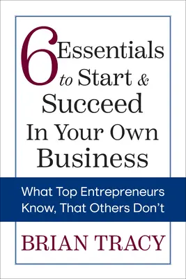 6 elemente esențiale pentru a începe și a reuși în propria afacere: What Top Entrepreneurs Know, That Others Don't - 6 Essentials to Start & Succeed in Your Own Business: What Top Entrepreneurs Know, That Others Don't