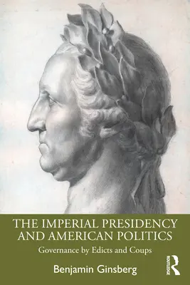 Președinția imperială și politica americană: Guvernarea prin edicte și lovituri de stat - The Imperial Presidency and American Politics: Governance by Edicts and Coups