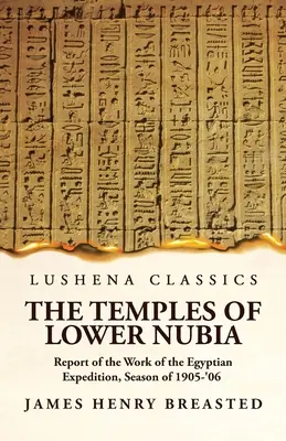 Templele din Nubia Inferioară Raport de activitate al expediției egiptene, sezonul 1905-'06 - The Temples of Lower Nubia Report of the Work of the Egyptian Expedition, Season of 1905-'06