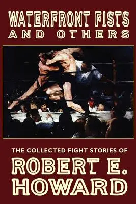 Waterfront Fists și altele: The Collected Fight Stories of Robert E. Howard - Waterfront Fists and Others: The Collected Fight Stories of Robert E. Howard