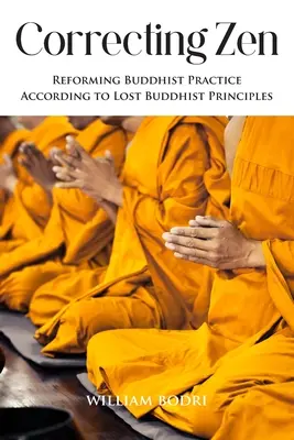 Corectarea Zenului: Reformarea practicii budiste în conformitate cu principiile budiste pierdute - Correcting Zen: Reforming Buddhist Practice According to Lost Buddhist Principles