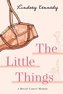 Lucrurile mărunte: Memorii despre cancerul la sân - The Little Things: A Breast Cancer Memoir