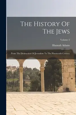Istoria evreilor: De la distrugerea Ierusalimului până în secolul al XIX-lea; Volumul 2 - The History Of The Jews: From The Destruction Of Jerusalem To The Nineteenth Century; Volume 2