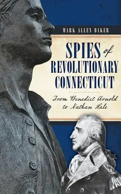 Spies of Revolutionary Connecticut: De la Benedict Arnold la Nathan Hale - Spies of Revolutionary Connecticut: From Benedict Arnold to Nathan Hale