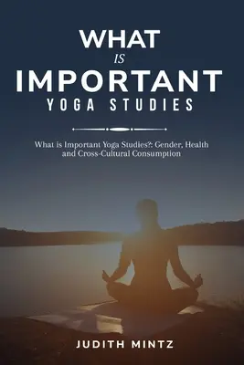 Ce este important Yoga Studies?: Gen, sănătate și consum transcultural - What is Important Yoga Studies?: Gender, Health and Cross-Cultural Consumption