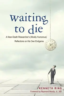 Așteptând să mor: Reflecțiile (în mare parte pline de umor) ale unui cercetător aflat aproape de moarte cu privire la propriul său final - Waiting to Die: A Near-Death Researcher's (Mostly Humorous) Reflections on His Own Endgame
