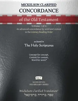 Mickelson Clarified Concordance of the Old Testament, MCT: -Volumul 1 din 2- O concordanță avansată după cuvânt și context în Literary Reading Order - Mickelson Clarified Concordance of the Old Testament, MCT: -Volume 1 of 2- An advanced concordance by word and context in the Literary Reading Order