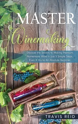 Master Winemaking: Descoperiți secretele fabricării de vin de calitate superioară în doar 5 pași simpli, chiar dacă sunteți un începător absolut - Master Winemaking: Discover the Secrets to Making Premium Homemade Wine in Just 5 Simple Steps, Even If You're An Absolute Beginner
